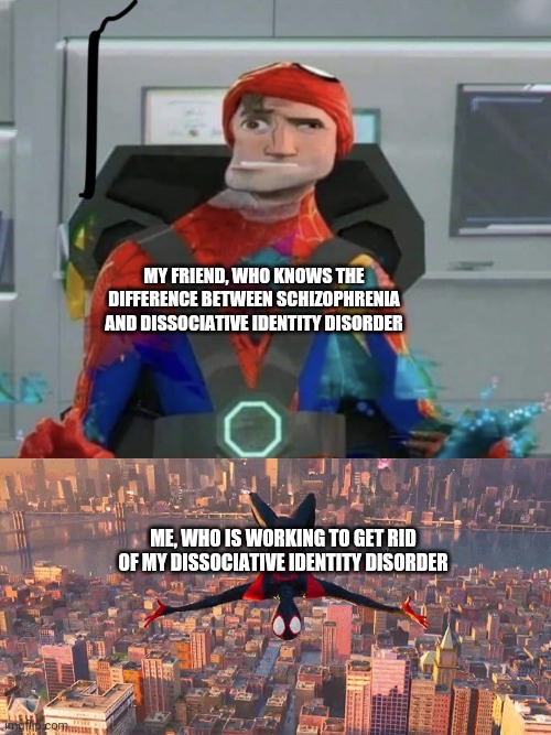 Funny DID | MY FRIEND, WHO KNOWS THE DIFFERENCE BETWEEN SCHIZOPHRENIA AND DISSOCIATIVE IDENTITY DISORDER; ME, WHO IS WORKING TO GET RID OF MY DISSOCIATIVE IDENTITY DISORDER | image tagged in miles jumping down,spiderman spider verse glitchy peter | made w/ Imgflip meme maker