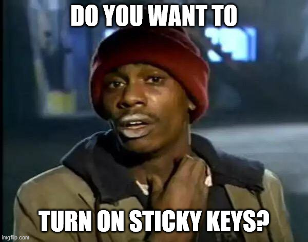 Y'all Got Any More Of That | DO YOU WANT TO; TURN ON STICKY KEYS? | image tagged in memes,y'all got any more of that | made w/ Imgflip meme maker