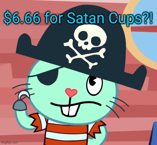 Russell the Pirate Otter (HTF) | $6.66 for Satan Cups?! | image tagged in russell the pirate otter htf | made w/ Imgflip meme maker