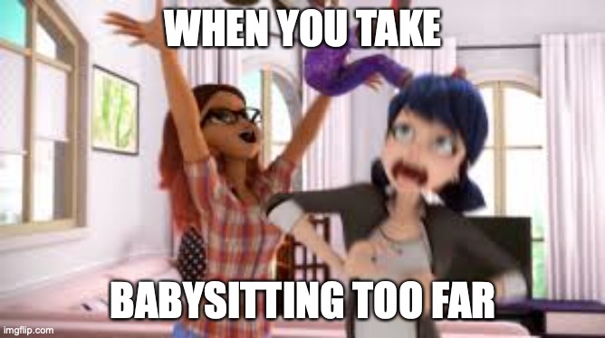 Alya, why'd you throw the child? | WHEN YOU TAKE; BABYSITTING TOO FAR | image tagged in miraculous ladybug,funny,funny face | made w/ Imgflip meme maker