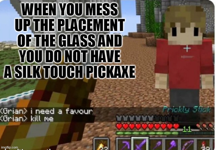 Mess up with glass | WHEN YOU MESS UP THE PLACEMENT
OF THE GLASS AND YOU DO NOT HAVE
A SILK TOUCH PICKAXE | image tagged in grian kill me | made w/ Imgflip meme maker
