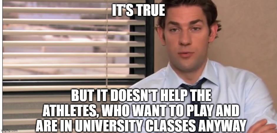 it's true but it doesn't help anybody | IT'S TRUE BUT IT DOESN'T HELP THE ATHLETES, WHO WANT TO PLAY AND ARE IN UNIVERSITY CLASSES ANYWAY | image tagged in it's true but it doesn't help anybody | made w/ Imgflip meme maker