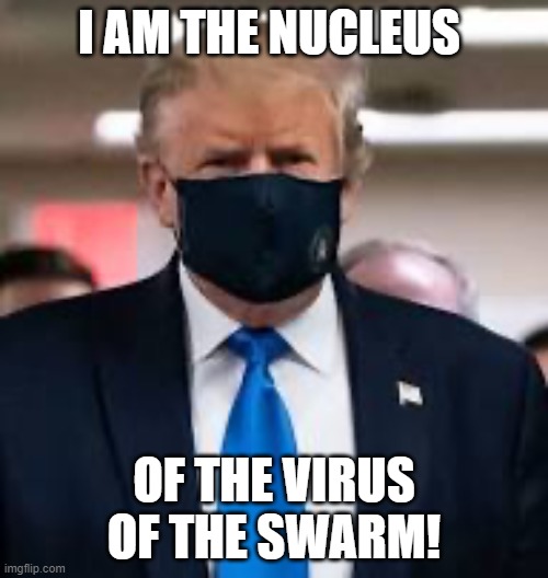 Trump Mask | I AM THE NUCLEUS; OF THE VIRUS OF THE SWARM! | image tagged in trump mask | made w/ Imgflip meme maker