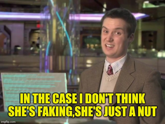 IN THE CASE I DON'T THINK SHE'S FAKING,SHE'S JUST A NUT | made w/ Imgflip meme maker