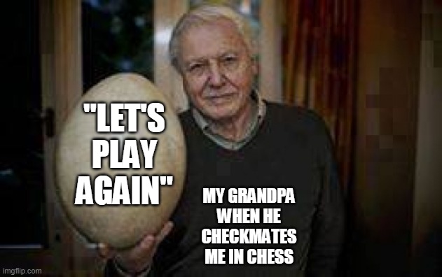 C H E C K M A T E | "LET'S PLAY AGAIN"; MY GRANDPA WHEN HE CHECKMATES ME IN CHESS | image tagged in man holding an egg | made w/ Imgflip meme maker