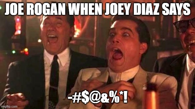 Ray Liotta Laughing In Goodfellas 2/2 | JOE ROGAN WHEN JOEY DIAZ SAYS; -#$@&%*! | image tagged in ray liotta laughing in goodfellas 2/2 | made w/ Imgflip meme maker