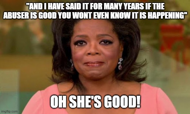 Just another pedophile who liked to visit with Jeffrey on his island getaway. Sometimes the Abused becomes the Abuser. | "AND I HAVE SAID IT FOR MANY YEARS IF THE ABUSER IS GOOD YOU WONT EVEN KNOW IT IS HAPPENING"; OH SHE'S GOOD! | image tagged in oprah winfrey,sexual abuse,the violated becomes the violater,girls school in africa | made w/ Imgflip meme maker