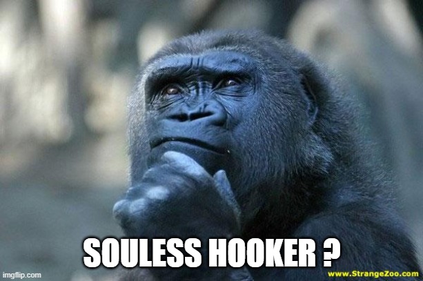 Deep Thoughts | SOULESS HOOKER ? | image tagged in deep thoughts | made w/ Imgflip meme maker