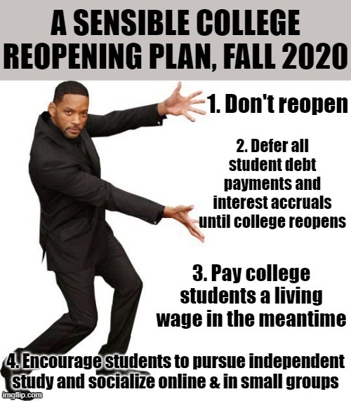 My modest proposal for back-to-college in the time of Covid. Alternative: Online-only classes at a steep tuition discount. | image tagged in college,students,covid-19,coronavirus,plan,pandemic | made w/ Imgflip meme maker