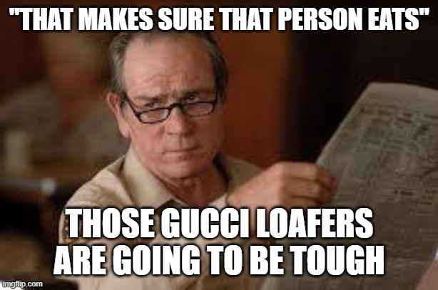 no country for old men tommy lee jones | "THAT MAKES SURE THAT PERSON EATS" THOSE GUCCI LOAFERS ARE GOING TO BE TOUGH | image tagged in no country for old men tommy lee jones | made w/ Imgflip meme maker