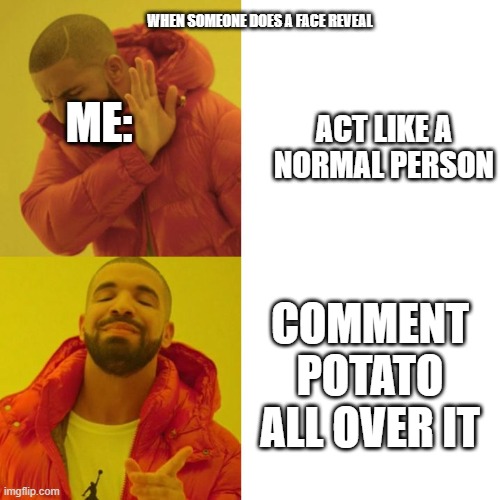 Drake Blank | WHEN SOMEONE DOES A FACE REVEAL; ME:; ACT LIKE A NORMAL PERSON; COMMENT POTATO ALL OVER IT | image tagged in drake blank | made w/ Imgflip meme maker