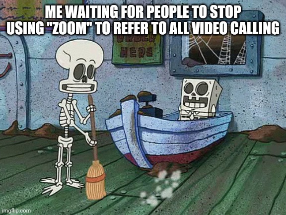 SpongeBob one eternity later | ME WAITING FOR PEOPLE TO STOP USING "ZOOM" TO REFER TO ALL VIDEO CALLING | image tagged in spongebob one eternity later | made w/ Imgflip meme maker