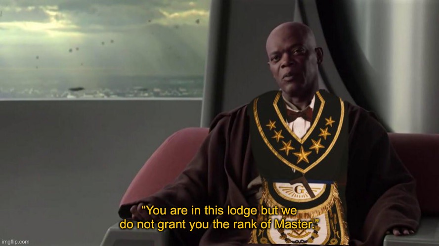 Coruscant Masonic Lodge #66 | “You are in this lodge but we do not grant you the rank of Master.” | image tagged in mace windu,star wars,master,anakin,anakin skywalker,revenge of the sith | made w/ Imgflip meme maker