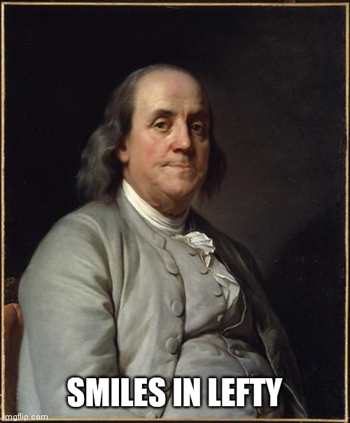 Benjamin Franklin  | SMILES IN LEFTY | image tagged in benjamin franklin | made w/ Imgflip meme maker