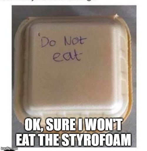 Instructions Not Clear | OK, SURE I WON'T EAT THE STYROFOAM | image tagged in funny picture | made w/ Imgflip meme maker