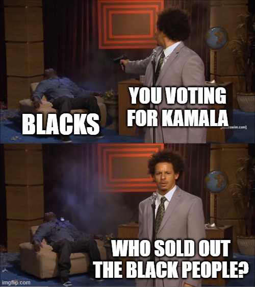 Never-Trumpers be like: | YOU VOTING FOR KAMALA BLACKS WHO SOLD OUT THE BLACK PEOPLE? | image tagged in memes,who killed hannibal | made w/ Imgflip meme maker