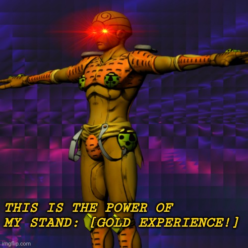 Gold Experience | THIS IS THE POWER OF MY STAND: [GOLD EXPERIENCE!] | image tagged in memes,jojo's bizarre adventure,jojo meme,jojo,digiorno,golden wind | made w/ Imgflip meme maker