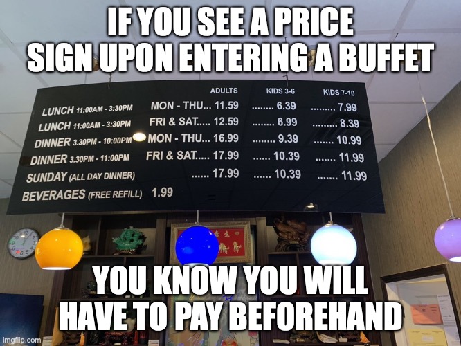 Price Sign | IF YOU SEE A PRICE SIGN UPON ENTERING A BUFFET; YOU KNOW YOU WILL HAVE TO PAY BEFOREHAND | image tagged in restaurant,buffet,memes | made w/ Imgflip meme maker