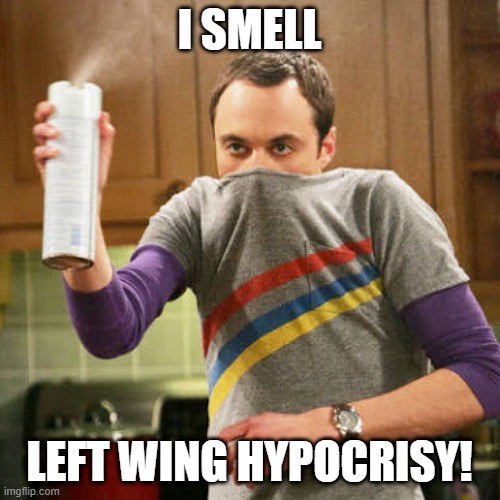 I love Sheldon memes | I SMELL; LEFT WING HYPOCRISY! | image tagged in sheldon spray,left wing,hypocrisy,deception,leftists,stinks | made w/ Imgflip meme maker