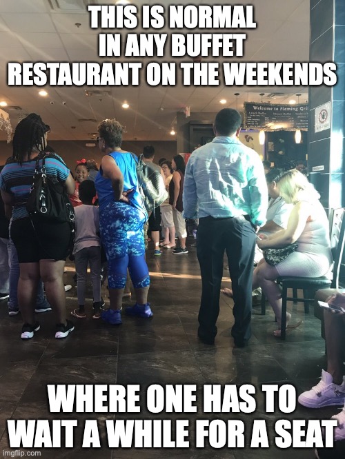 Restaurant Wait | THIS IS NORMAL IN ANY BUFFET RESTAURANT ON THE WEEKENDS; WHERE ONE HAS TO WAIT A WHILE FOR A SEAT | image tagged in restaurant,buffet,memes | made w/ Imgflip meme maker