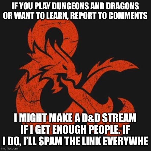 *cough cough* | IF YOU PLAY DUNGEONS AND DRAGONS OR WANT TO LEARN, REPORT TO COMMENTS; I MIGHT MAKE A D&D STREAM IF I GET ENOUGH PEOPLE. IF I DO, I’LL SPAM THE LINK EVERYWHERE | image tagged in dd | made w/ Imgflip meme maker
