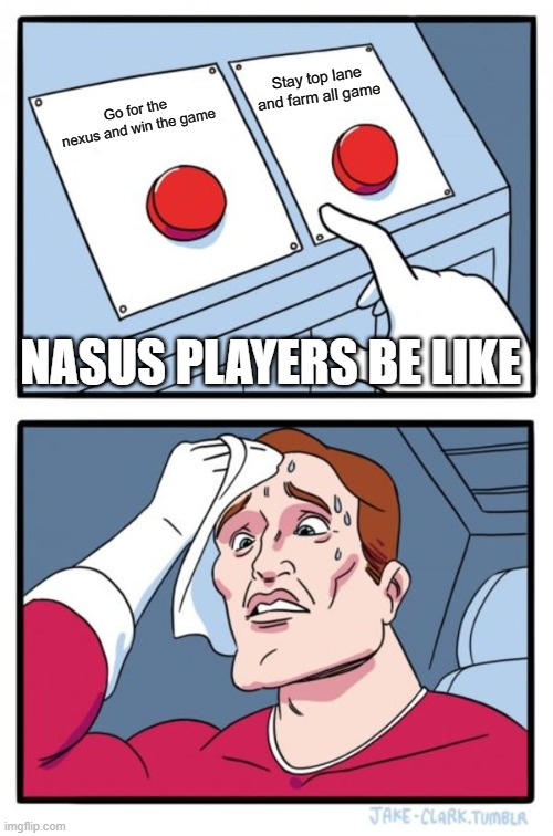 Nasus farms all game | Stay top lane and farm all game; Go for the nexus and win the game; NASUS PLAYERS BE LIKE | image tagged in memes,two buttons,leagueoflegends | made w/ Imgflip meme maker
