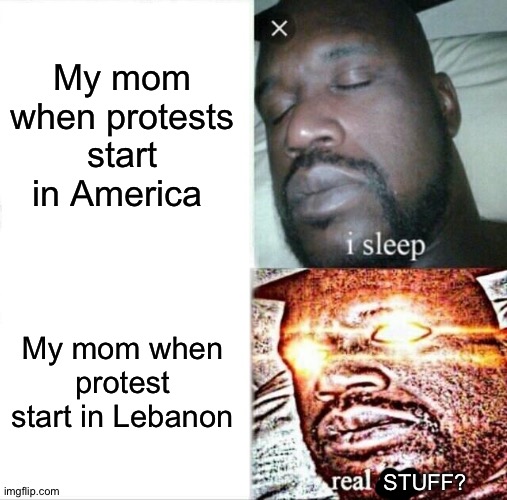 Sleeping Shaq | My mom when protests start in America; My mom when protest start in Lebanon; STUFF? | image tagged in memes,sleeping shaq | made w/ Imgflip meme maker