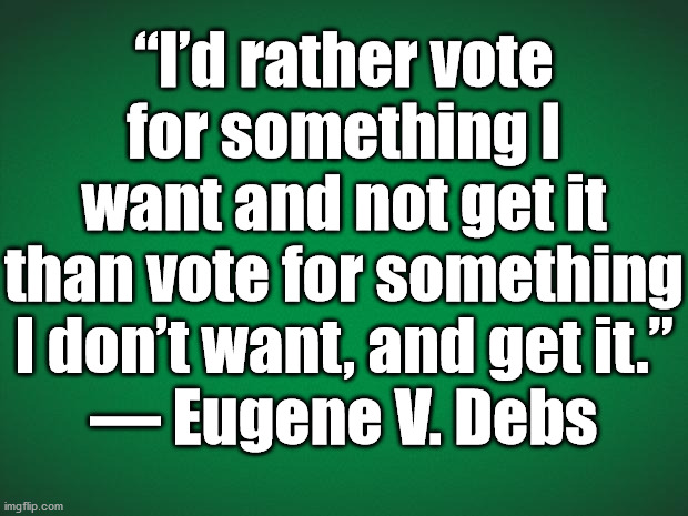 Green background |  “I’d rather vote for something I want and not get it than vote for something I don’t want, and get it.”
— Eugene V. Debs | image tagged in green background | made w/ Imgflip meme maker