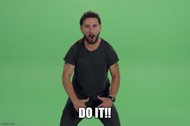 Shia labeouf JUST DO IT | DO IT!! | image tagged in shia labeouf just do it | made w/ Imgflip meme maker