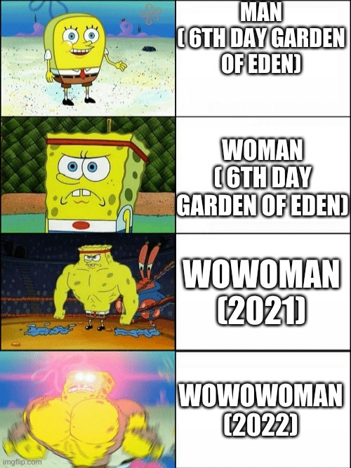 Interesting thoery | MAN
( 6TH DAY GARDEN OF EDEN); WOMAN
( 6TH DAY GARDEN OF EDEN); WOWOMAN
(2021); WOWOWOMAN
(2022) | image tagged in increasingly buff spongebob | made w/ Imgflip meme maker