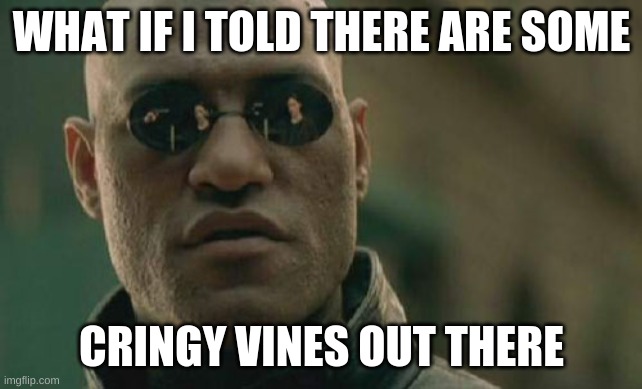 WHAT IF I TOLD THERE ARE SOME CRINGY VINES OUT THERE | image tagged in memes,matrix morpheus | made w/ Imgflip meme maker
