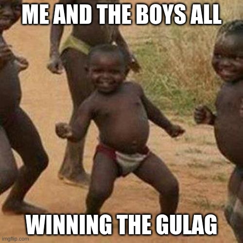 me and the boys | ME AND THE BOYS ALL; WINNING THE GULAG | image tagged in memes,third world success kid | made w/ Imgflip meme maker