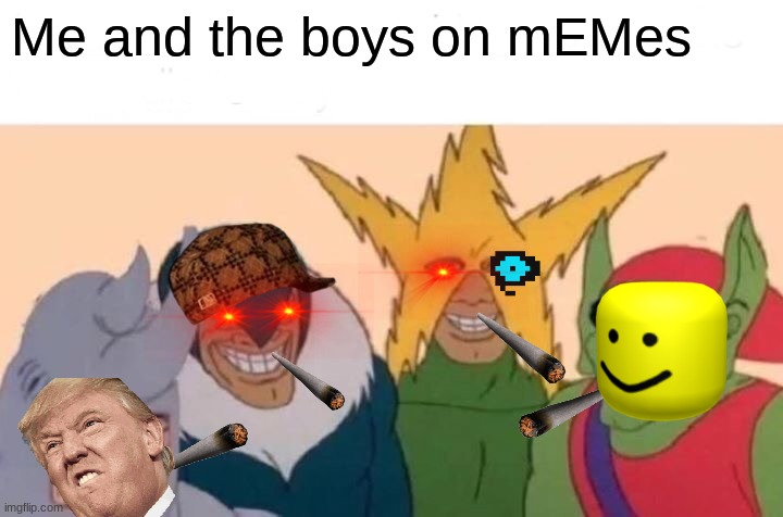 Me And The Boys Meme | Me and the boys on mEMes | image tagged in memes,me and the boys | made w/ Imgflip meme maker