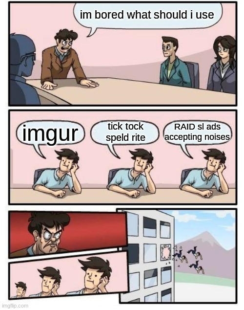 ...funny | im bored what should i use; RAID sl ads accepting noises; tick tock speld rite; imgur | image tagged in boardroom meeting suggestion - 3 stupid | made w/ Imgflip meme maker