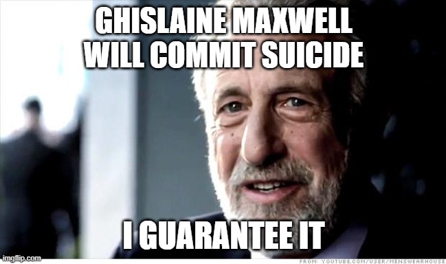 I Guarantee It |  GHISLAINE MAXWELL
WILL COMMIT SUICIDE; I GUARANTEE IT | image tagged in memes,i guarantee it,AdviceAnimals | made w/ Imgflip meme maker