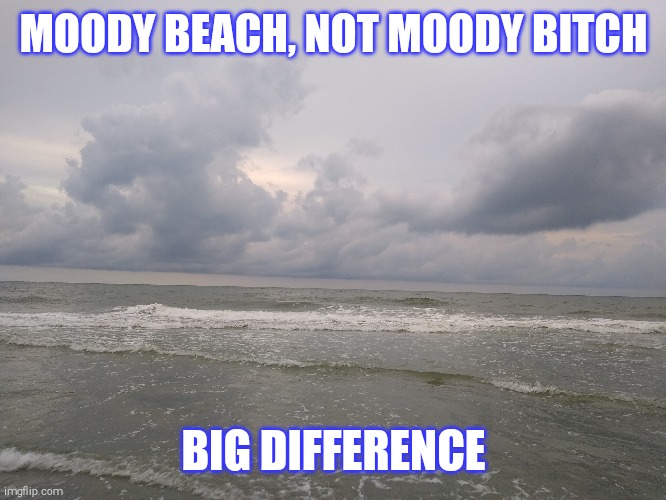 Moody beach not moody b*ich | MOODY BEACH, NOT MOODY BITCH; BIG DIFFERENCE | image tagged in moody,beach,bitch,beach night | made w/ Imgflip meme maker