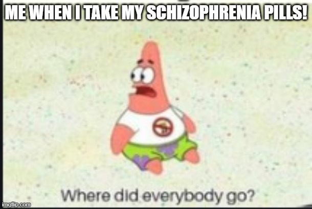 alone patrick | ME WHEN I TAKE MY SCHIZOPHRENIA PILLS! | image tagged in alone patrick | made w/ Imgflip meme maker
