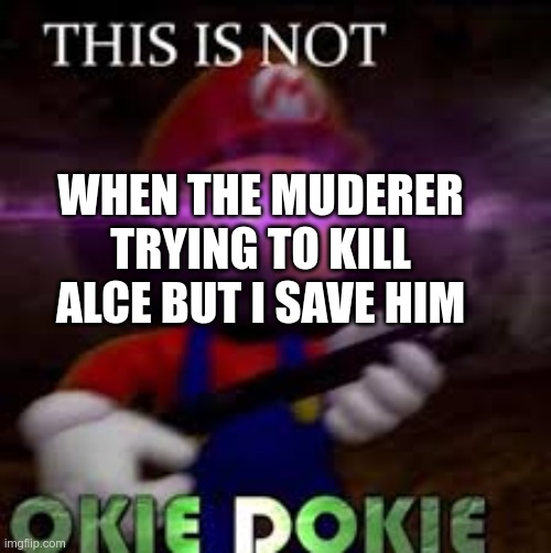 this is not okie dokie ficker one | WHEN THE MUDERER TRYING TO KILL ALCE BUT I SAVE HIM | image tagged in this is not okie dokie | made w/ Imgflip meme maker