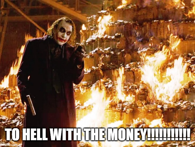 TO HELL WITH THE MONEY!!!!!!!!!!!!!! | TO HELL WITH THE MONEY!!!!!!!!!!! | image tagged in money,hell,go to hell,money goes to hell,greed,to hell with the money | made w/ Imgflip meme maker