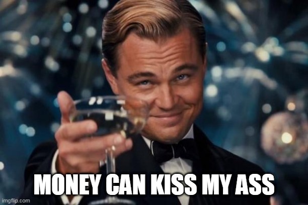 Leonardo Dicaprio Cheers | MONEY CAN KISS MY ASS | image tagged in memes,leonardo dicaprio cheers,money,greed,ass,kiss my ass | made w/ Imgflip meme maker