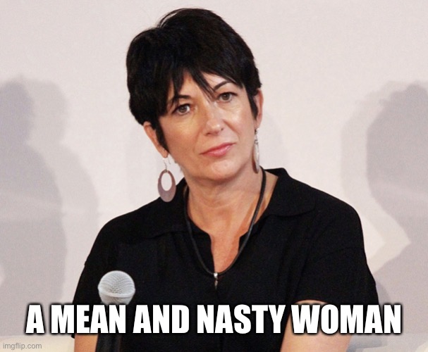 ”Such A Nasty Woman” | A MEAN AND NASTY WOMAN | image tagged in ghislaine maxwell,donald trump,nasty woman,trump supporters,deplorable,jeffrey epstein | made w/ Imgflip meme maker