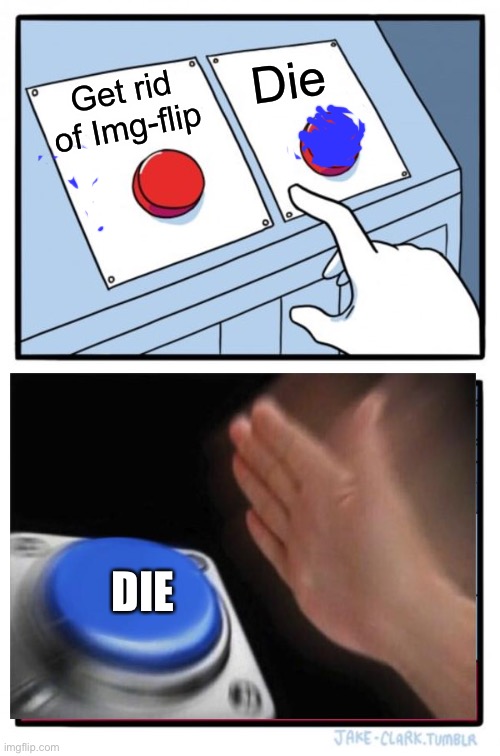 Would you rather | Die; Get rid of Img-flip; DIE | image tagged in memes,two buttons | made w/ Imgflip meme maker