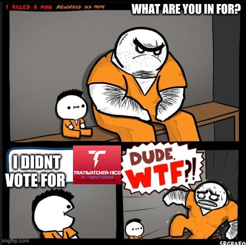 vote for trainwatcher-nico | WHAT ARE YOU IN FOR? I DIDNT VOTE FOR | image tagged in srgrafo dude wtf | made w/ Imgflip meme maker