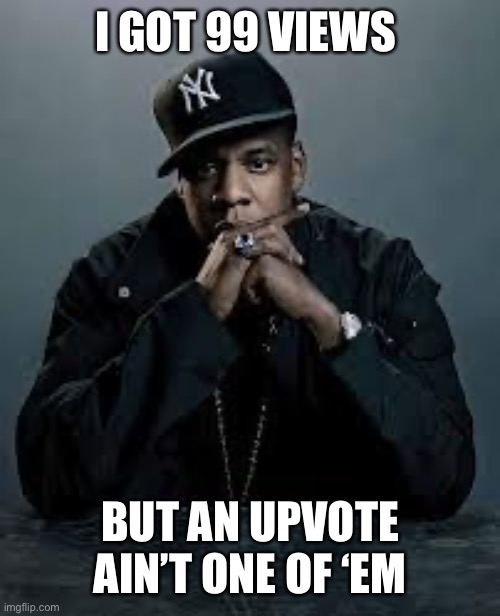 99 Problems | I GOT 99 VIEWS; BUT AN UPVOTE AIN’T ONE OF ‘EM | image tagged in 99 problems,upvote,upvotes,upvote begging,no upvotes,fishing for upvotes | made w/ Imgflip meme maker