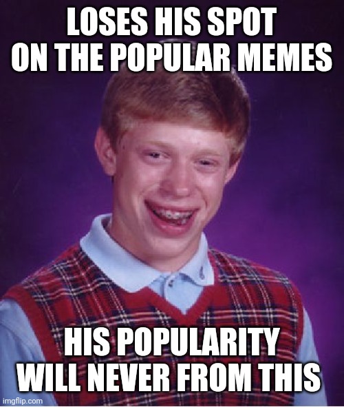 Bad Luck Brian | LOSES HIS SPOT ON THE POPULAR MEMES; HIS POPULARITY WILL NEVER FROM THIS | image tagged in memes,bad luck brian | made w/ Imgflip meme maker