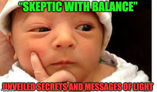 THE AUTHENTIC SKEPTICISM | “SKEPTIC WITH BALANCE”; UNVEILED SECRETS AND MESSAGES OF LIGHT | image tagged in the authentic skepticism | made w/ Imgflip meme maker