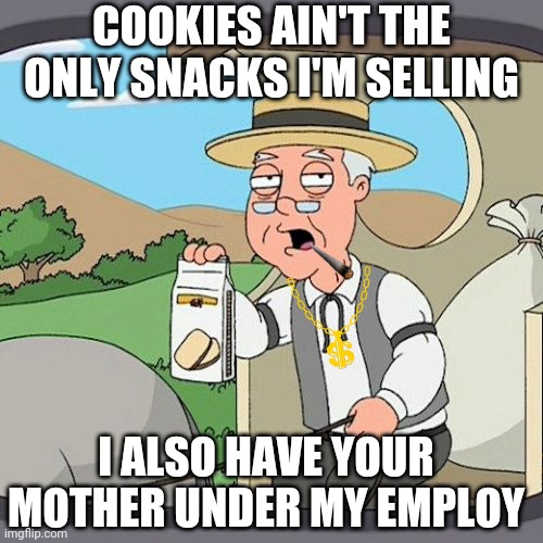 Pepperidge Farm Remembers Meme | COOKIES AIN'T THE ONLY SNACKS I'M SELLING; I ALSO HAVE YOUR MOTHER UNDER MY EMPLOY | image tagged in memes,pepperidge farm remembers | made w/ Imgflip meme maker
