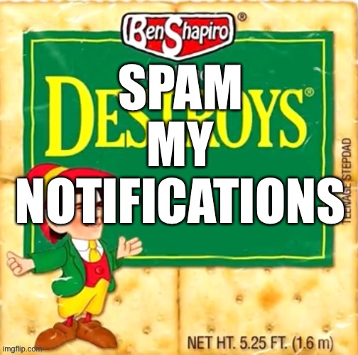 Yes | SPAM MY NOTIFICATIONS | image tagged in ben shapiro destroys blank | made w/ Imgflip meme maker