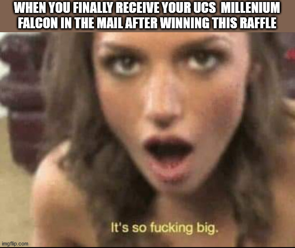It's so big | WHEN YOU FINALLY RECEIVE YOUR UCS  MILLENIUM FALCON IN THE MAIL AFTER WINNING THIS RAFFLE | image tagged in it's so big | made w/ Imgflip meme maker