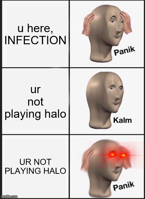 Panik Kalm Panik Meme | u here, INFECTION; ur not playing halo; UR NOT PLAYING HALO | image tagged in memes,panik kalm panik | made w/ Imgflip meme maker